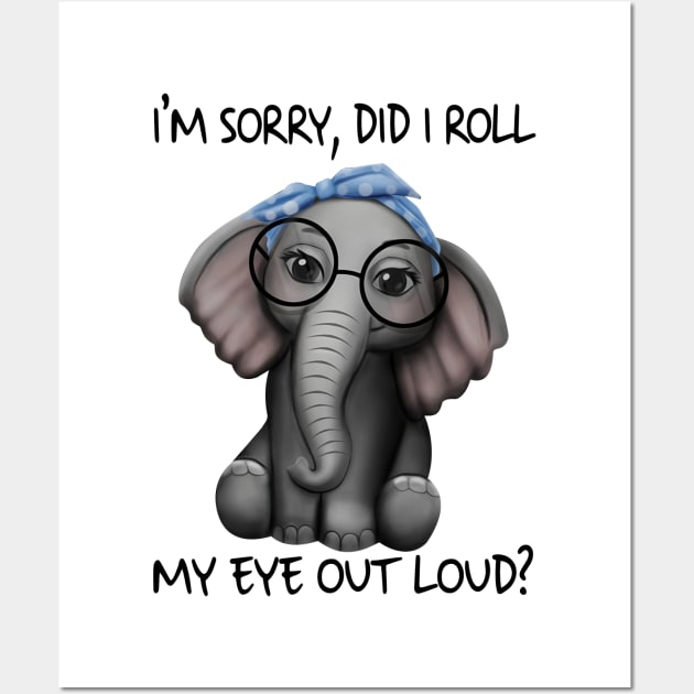 Elephants I'm Sorry Did I Roll My Eyes Out Loud Shirt Wall Art by Krysta Clothing